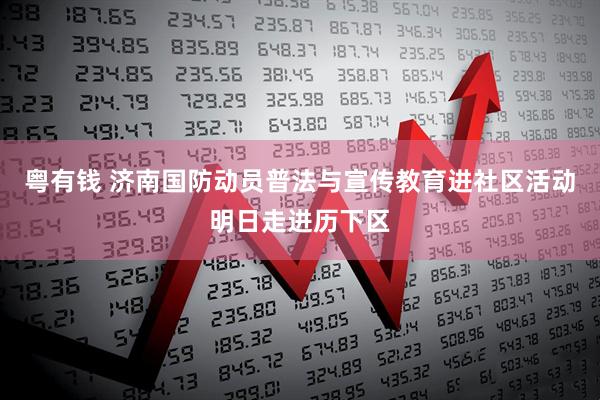粤有钱 济南国防动员普法与宣传教育进社区活动明日走进历下区